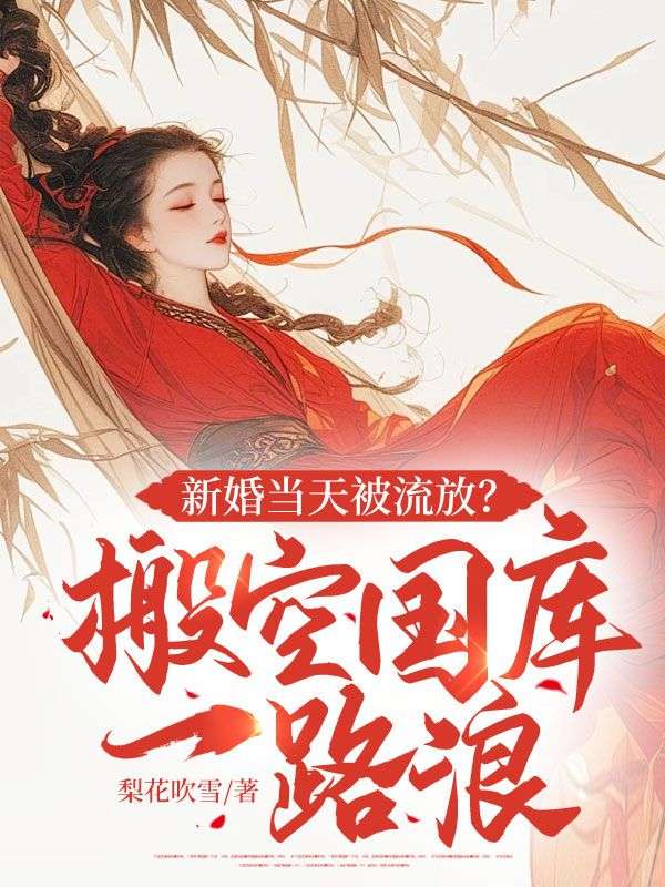 新婚当天被流放?搬空国库一路浪