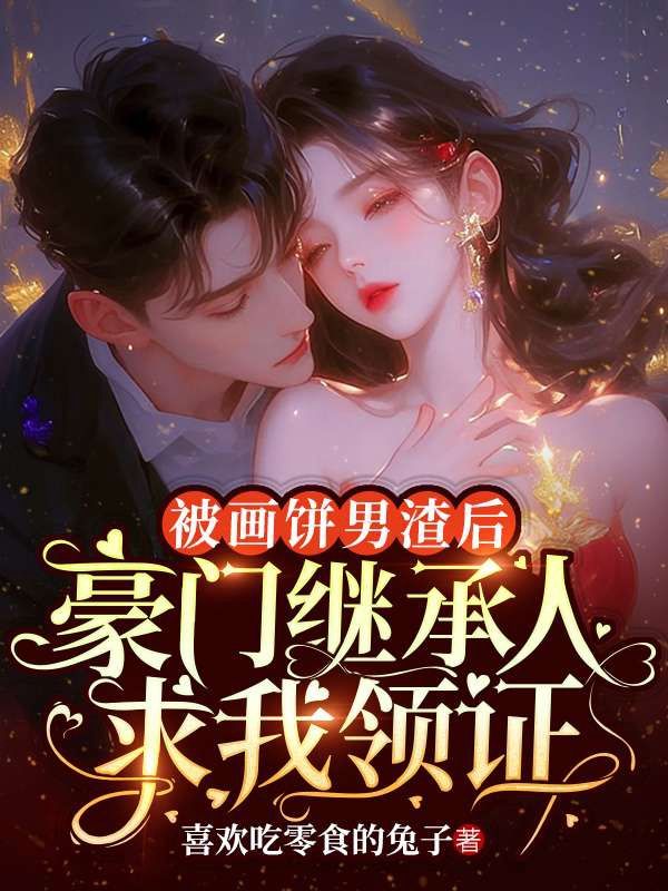 被画饼男渣后,豪门继承人求我领证