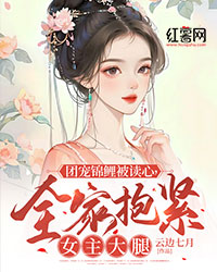 团宠锦鲤被读心,全家抱紧女主大腿