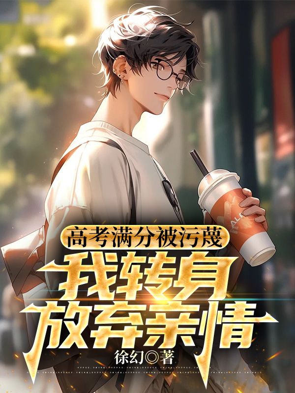 高考满分被污蔑,我转身放弃亲情