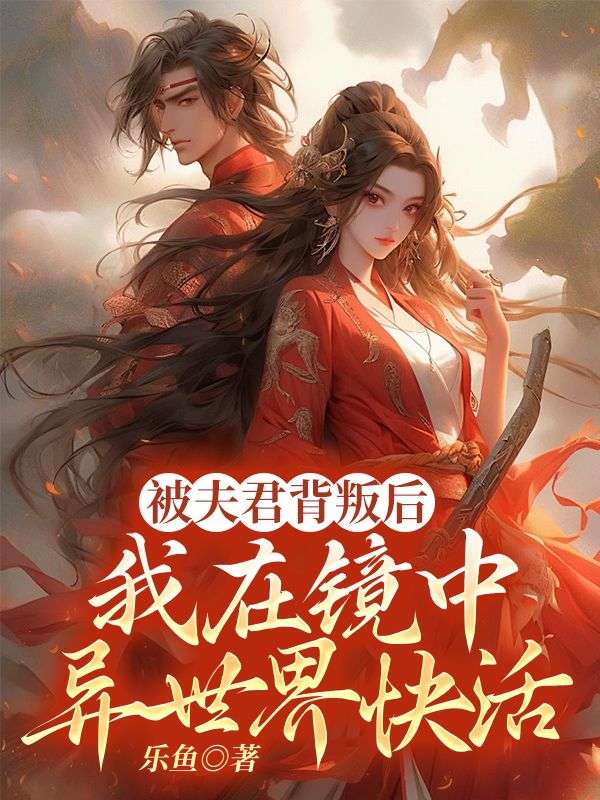 被夫君背叛后,我在镜中异世界快活