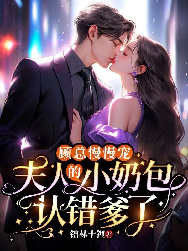 顾总慢慢宠,夫人的小奶包认错爹了