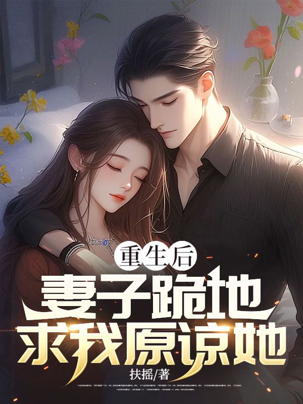 重生后:妻子跪地求我原谅她
