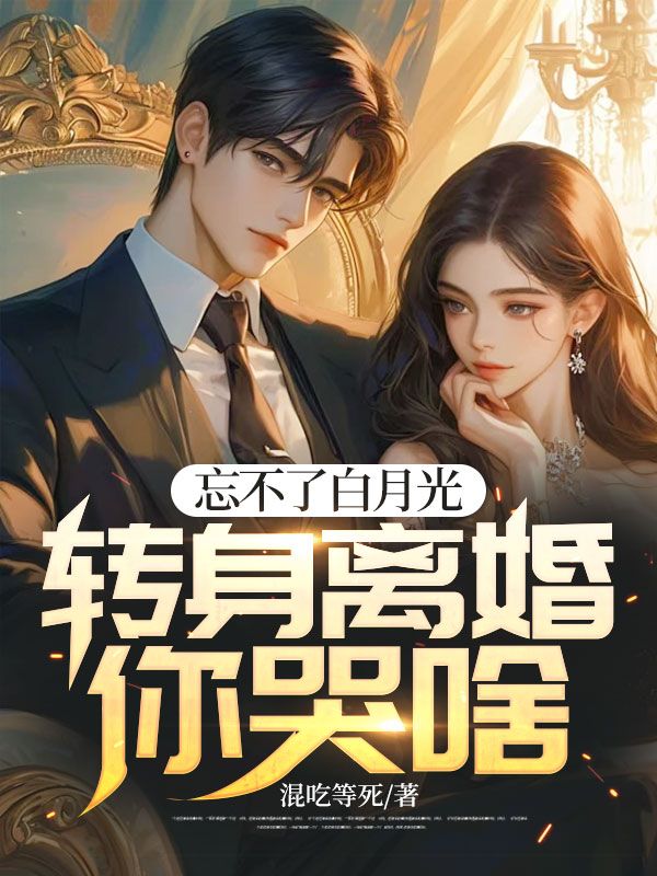 忘不了白月光,转身离婚你哭啥