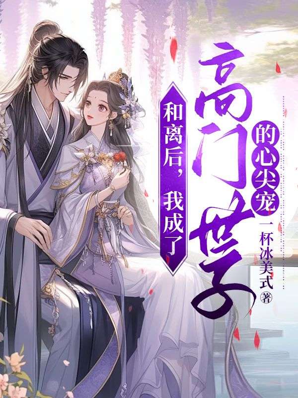 和离后,我成了高门世子的心尖宠