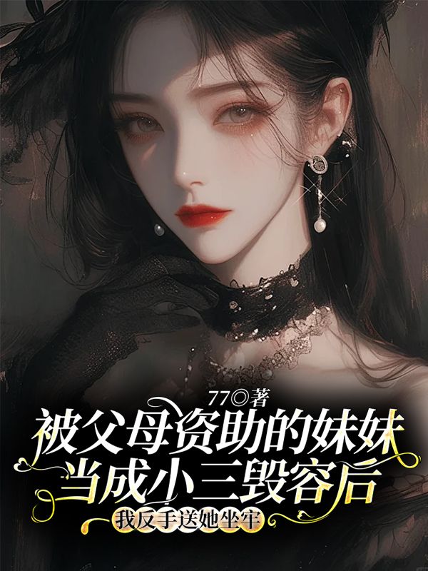 被父母资助的妹妹当成小三毁容后,我反手送她坐牢