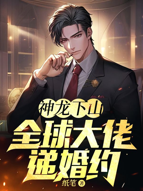 神龙下山:全球大佬递婚约