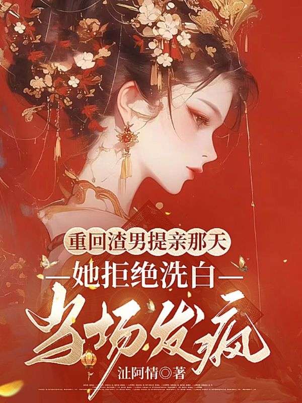 重回渣男提亲那天,她拒绝洗白当场发疯