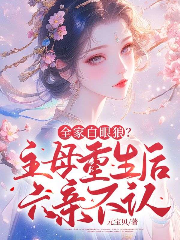 全家白眼狼?主母重生后六亲不认