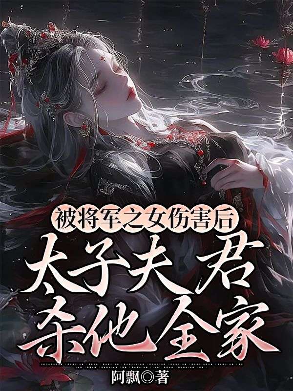被将军之女伤害后,太子夫君杀他全家