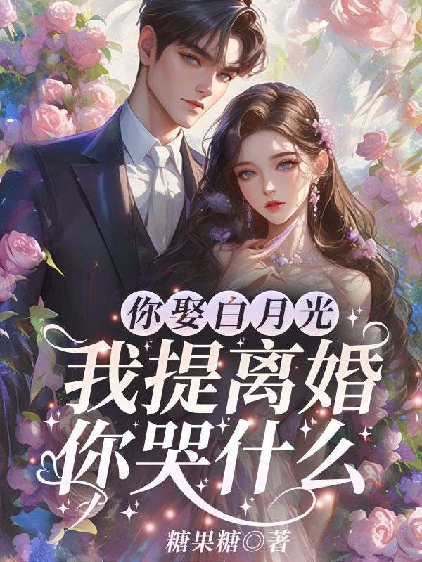 你娶白月光,我提离婚你哭什么?