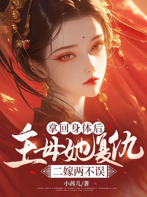 拿回身体后,主母她复仇二嫁两不误