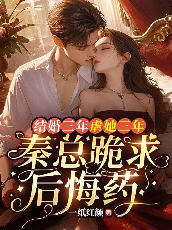结婚三年虐她三年,秦总跪求后悔药