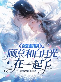 分手当天,顾总和白月光在一起了