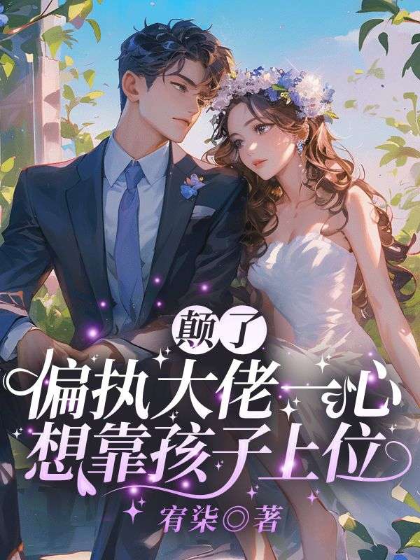 颠了!偏执大佬一心想靠孩子上位