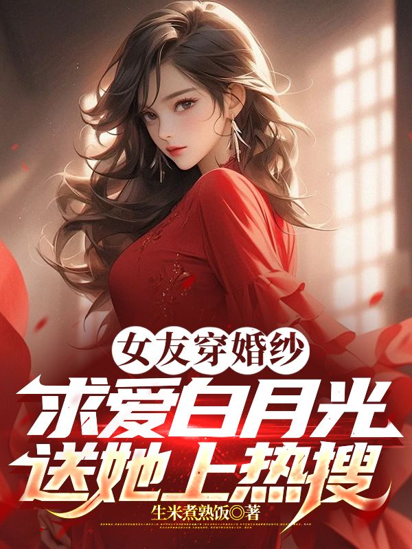 女友穿婚纱求爱白月光?送她上热搜