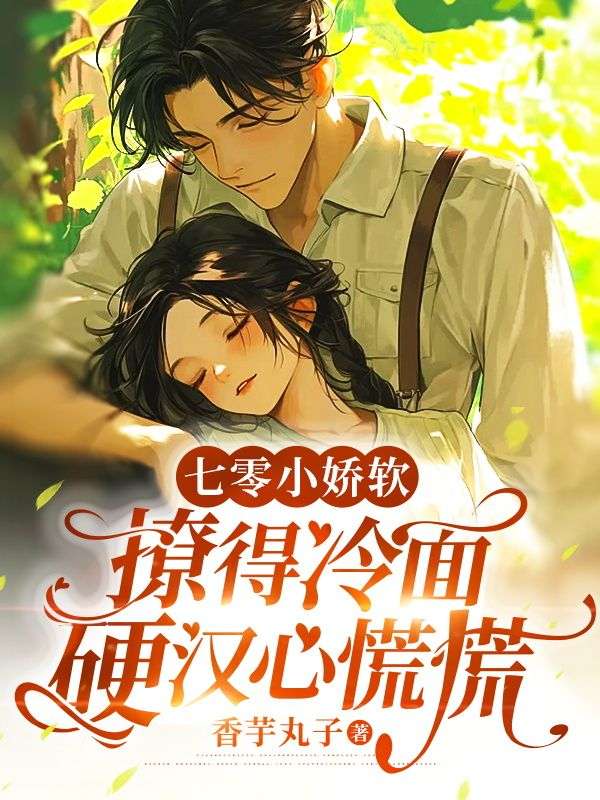 七零小娇软,撩得冷面硬汉心慌慌