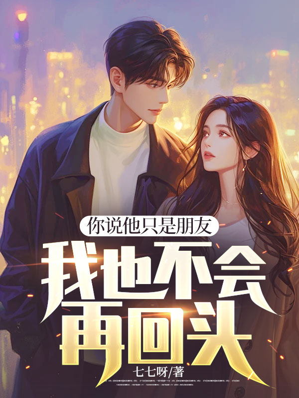 你说他只是朋友,我也不会再回头