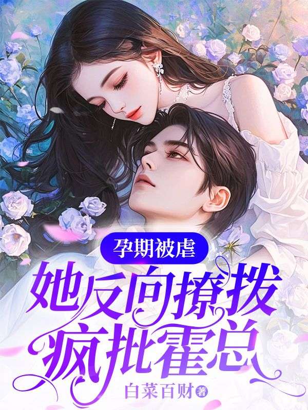 孕期被虐,她反向撩拨疯批霍总