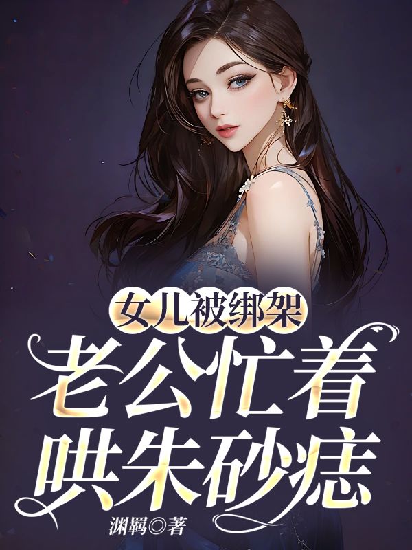 女儿被绑架,老公忙着哄朱砂痣