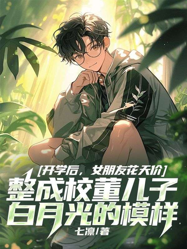 开学后,女朋友花天价整成校董儿子白月光的模样