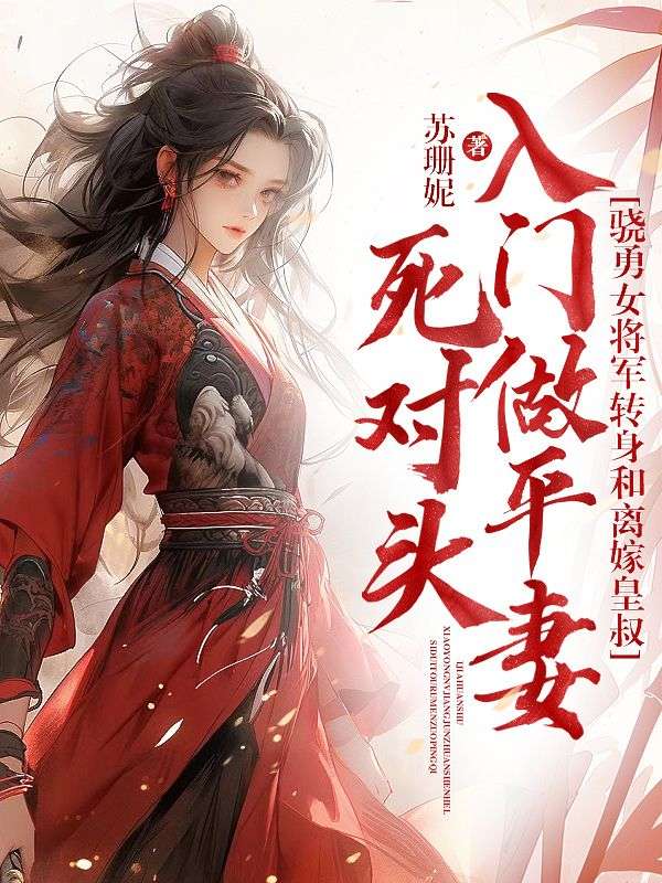 死对头入门做平妻,骁勇女将军转身和离嫁皇叔