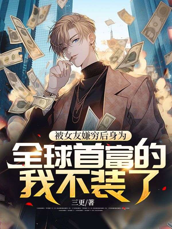 被女友嫌穷后,身为全球首富的我不装了!