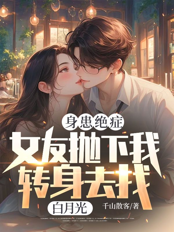 身患绝症,女友抛下我转身去找白月光