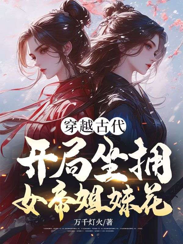 穿越古代,开局坐拥女帝姐妹花