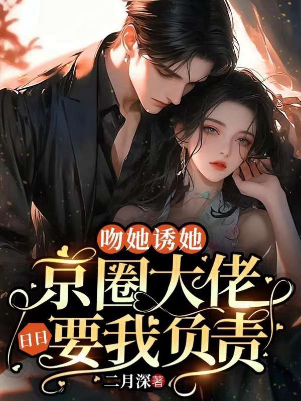 吻她诱她,京圈大佬日日要我负责