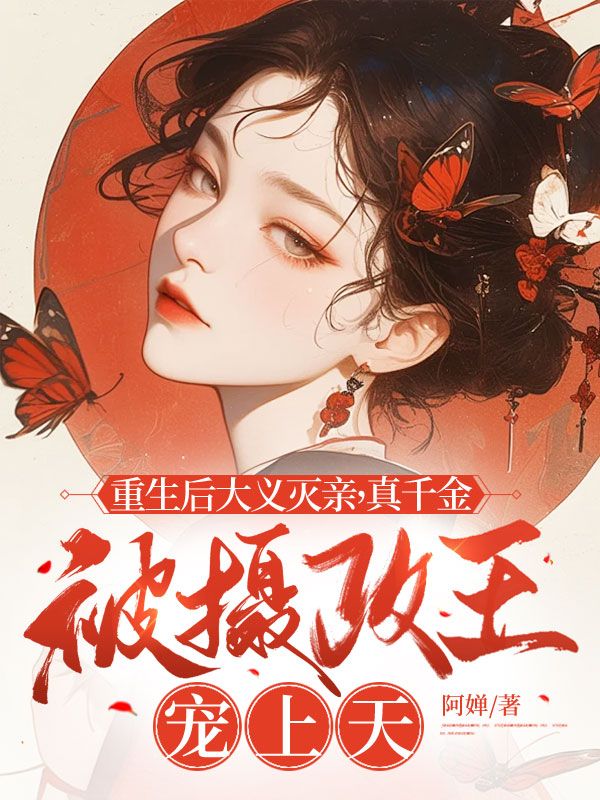 重生后大义灭亲,真千金被摄政王宠上天