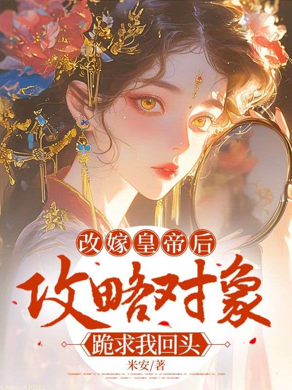 改嫁皇帝后,攻略对象跪求我回头