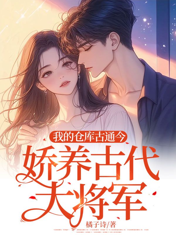 我的仓库古通今,娇养古代大将军