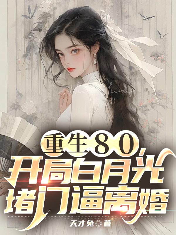 重生80,开局白月光堵门逼离婚