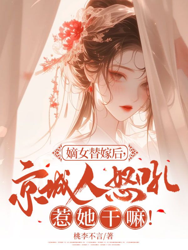 嫡女替嫁后,京城人怒吼惹她干嘛!