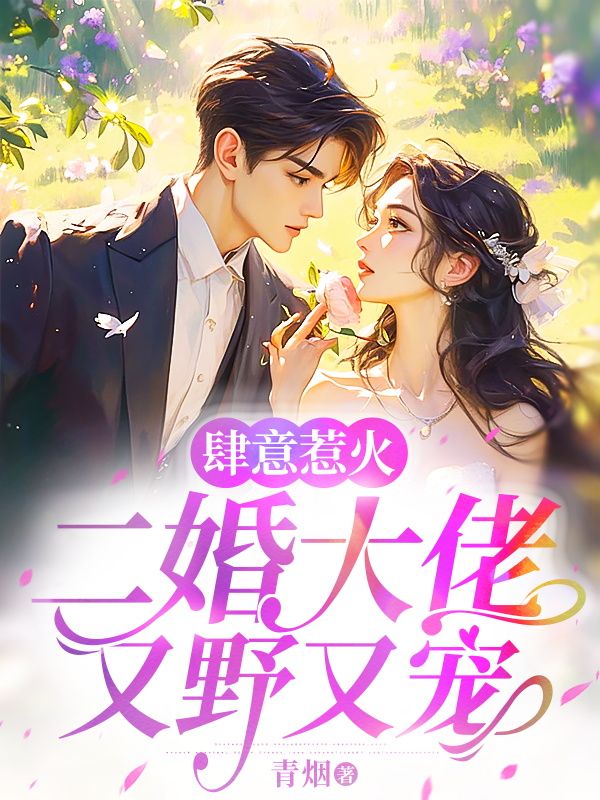 肆意惹火,二婚大佬又野又宠