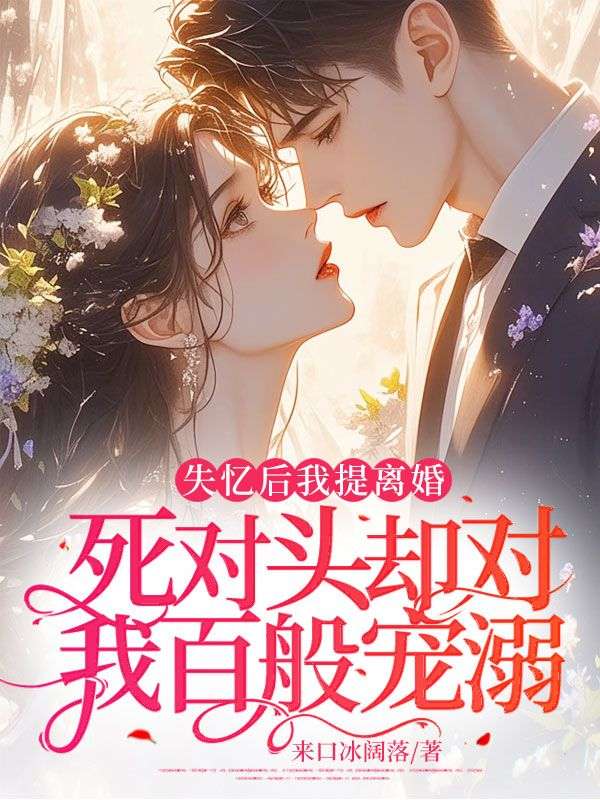 失忆后我提离婚,死对头却对我百般宠溺