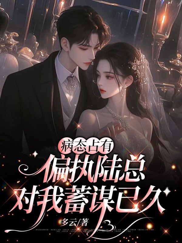 病态占有,偏执陆总对我蓄谋已久