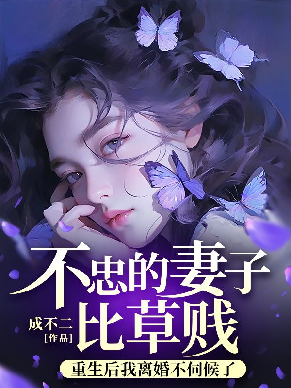 不忠的妻子比草贱,重生后我离婚不伺候了