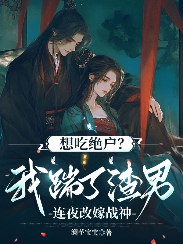 想吃绝户?我踹了渣男连夜改嫁战神