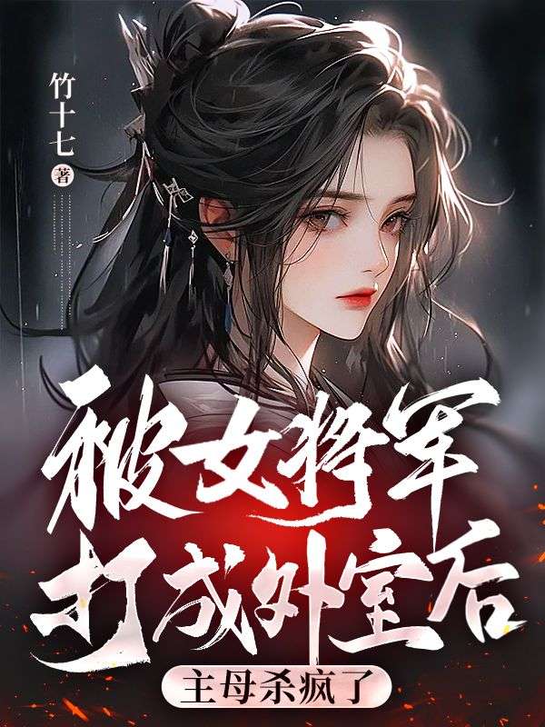 被女将军打成外室后,主母杀疯了