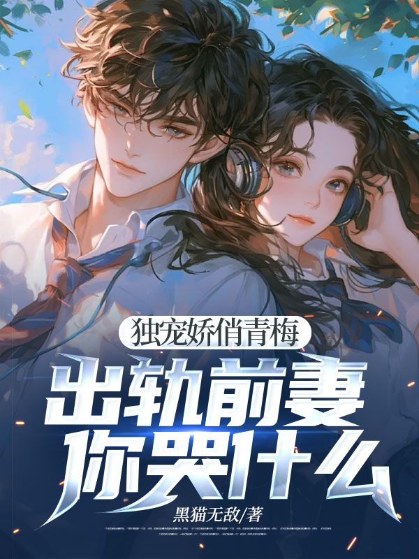独宠娇俏青梅:出轨前妻你哭什么