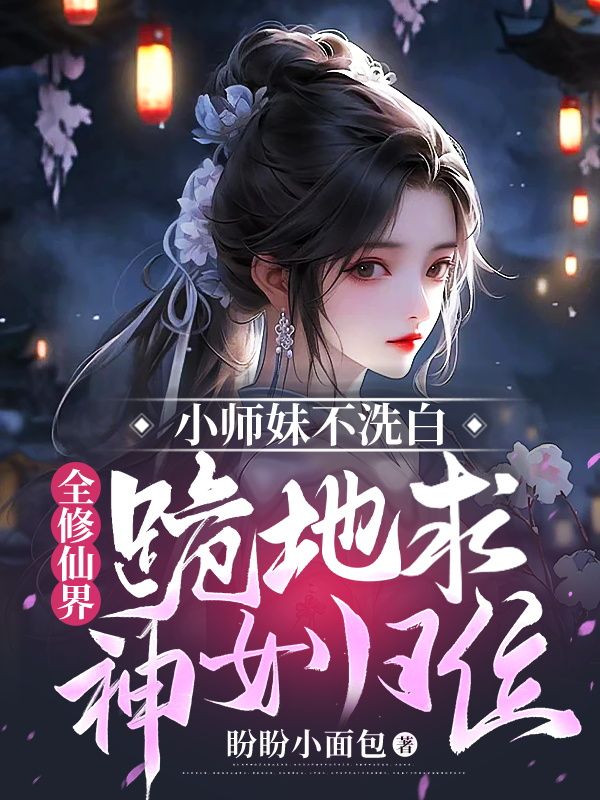 小师妹不洗白,全修仙界跪地求神女归位