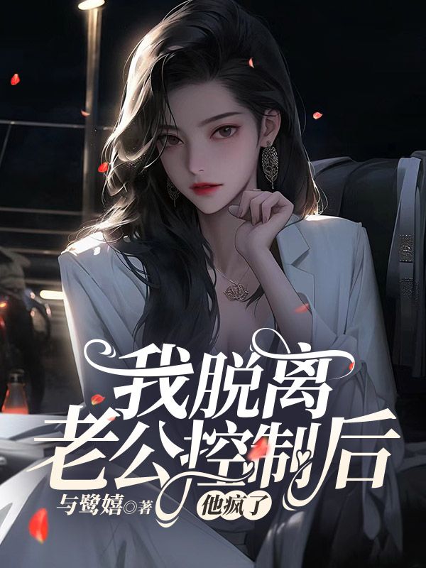 我脱离老公控制后,他疯了