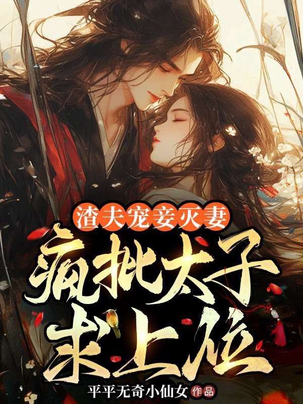 渣夫宠妾灭妻,疯批太子求上位!