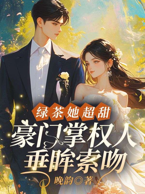 绿茶她超甜,豪门掌权人垂眸索吻