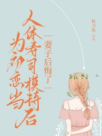 为初恋当人体寿司模特后，妻子后悔了