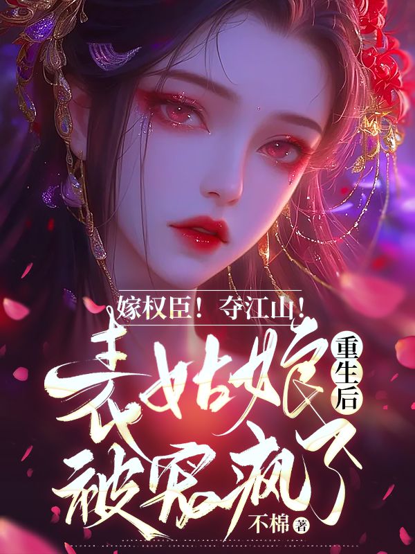 嫁权臣!夺江山!表姑娘重生后被宠疯了