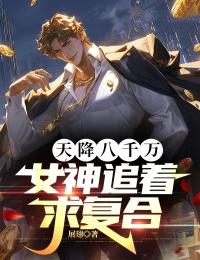 天降八千万,女神追着求复合