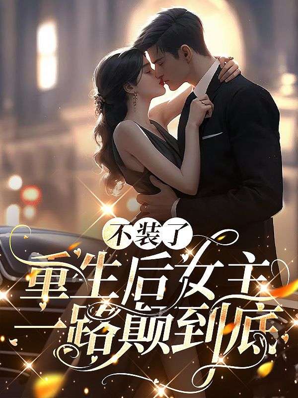 不装了,重生后女主一路颠到底
